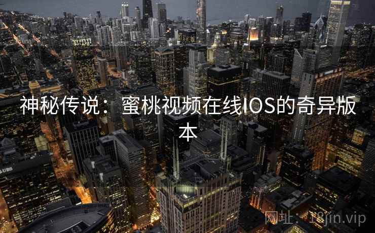 神秘传说：蜜桃视频在线IOS的奇异版本