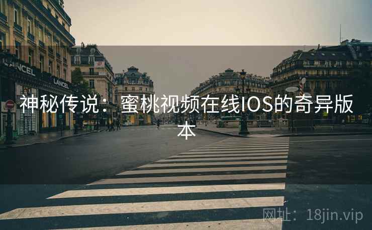 神秘传说：蜜桃视频在线IOS的奇异版本