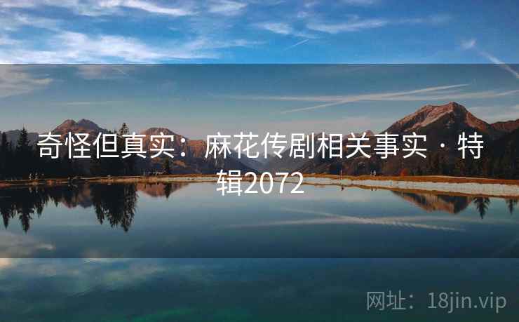 奇怪但真实：麻花传剧相关事实 · 特辑2072