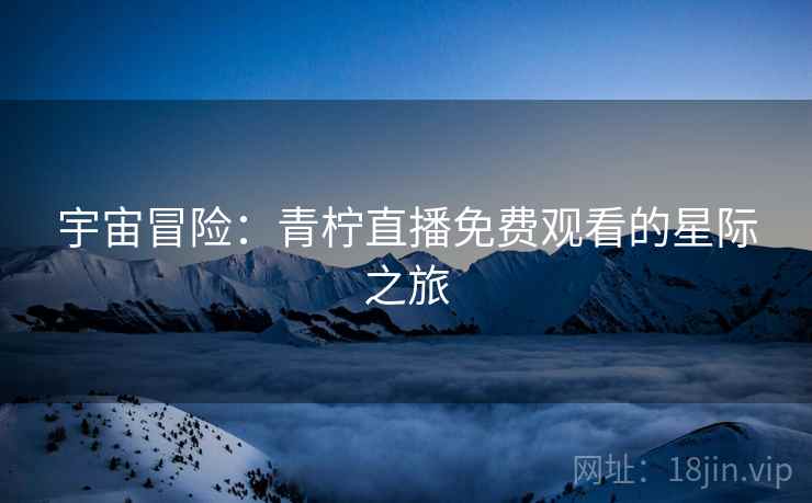 宇宙冒险：青柠直播免费观看的星际之旅