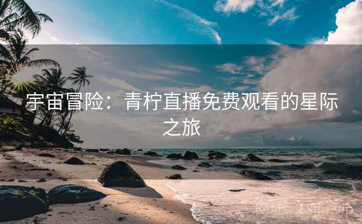 宇宙冒险：青柠直播免费观看的星际之旅