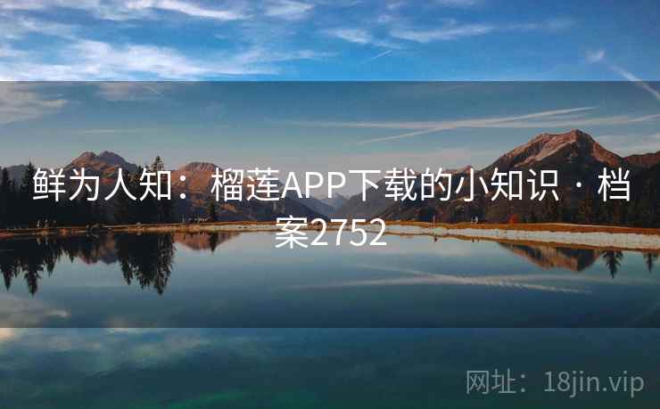 鲜为人知：榴莲APP下载的小知识 · 档案2752