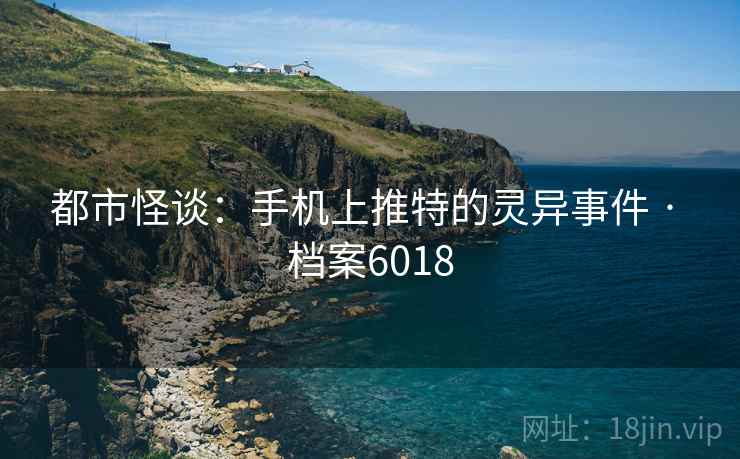 都市怪谈：手机上推特的灵异事件 · 档案6018