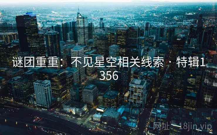 谜团重重：不见星空相关线索 · 特辑1356