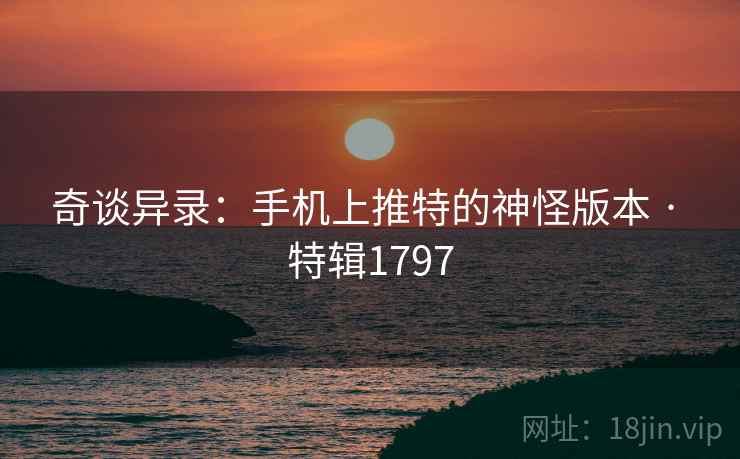 奇谈异录：手机上推特的神怪版本 · 特辑1797