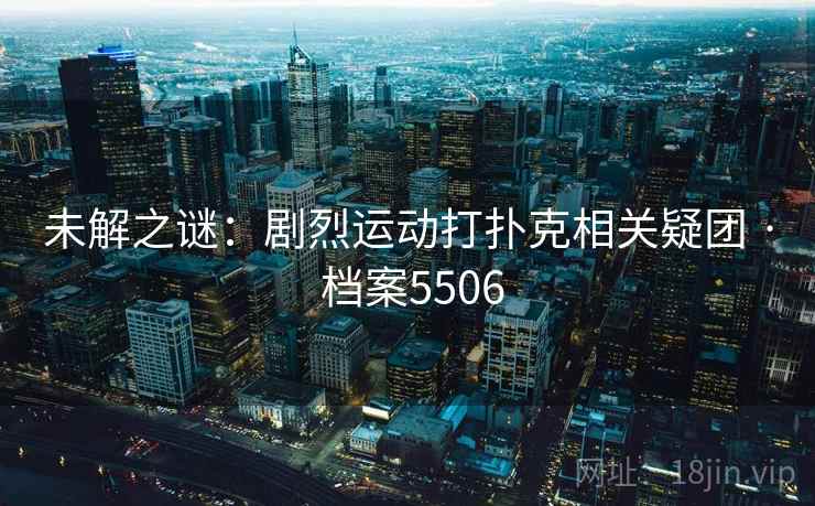 未解之谜：剧烈运动打扑克相关疑团 · 档案5506