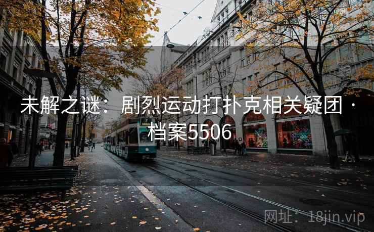 未解之谜：剧烈运动打扑克相关疑团 · 档案5506
