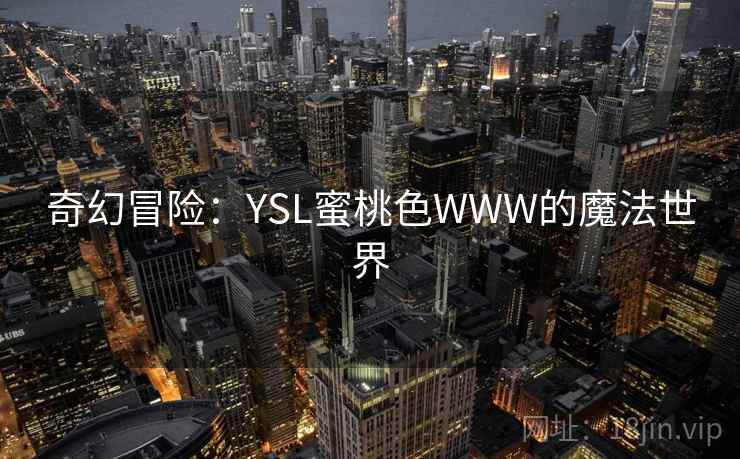 奇幻冒险：YSL蜜桃色WWW的魔法世界