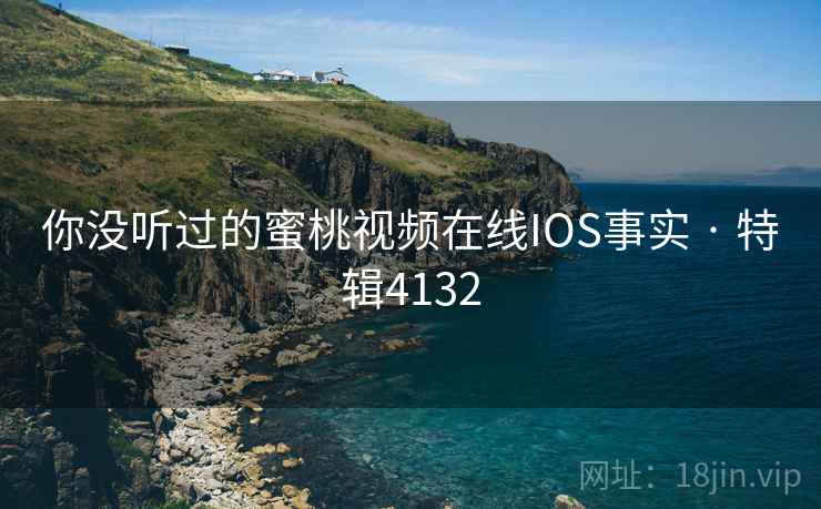 你没听过的蜜桃视频在线IOS事实 · 特辑4132