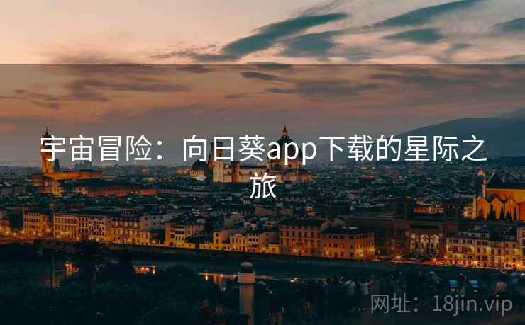 宇宙冒险：向日葵app下载的星际之旅