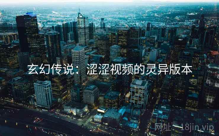 玄幻传说：涩涩视频的灵异版本