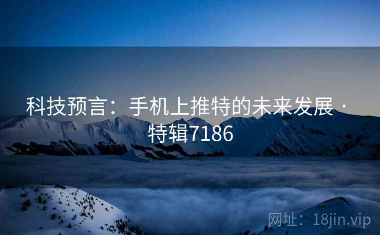 科技预言：手机上推特的未来发展 · 特辑7186