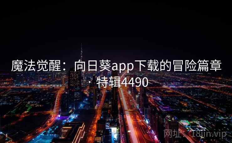 魔法觉醒：向日葵app下载的冒险篇章 · 特辑4490