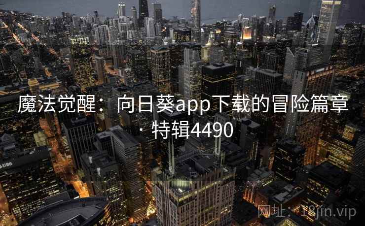 魔法觉醒：向日葵app下载的冒险篇章 · 特辑4490