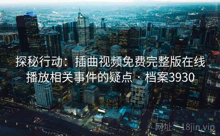 探秘行动：插曲视频免费完整版在线播放相关事件的疑点 · 档案3930