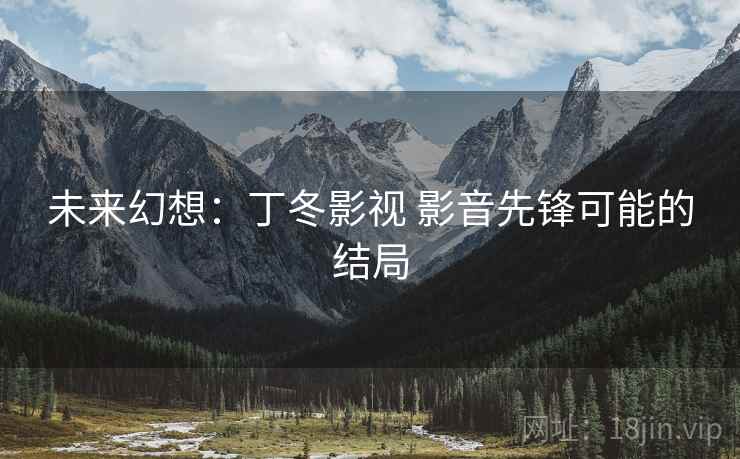 未来幻想：丁冬影视 影音先锋可能的结局