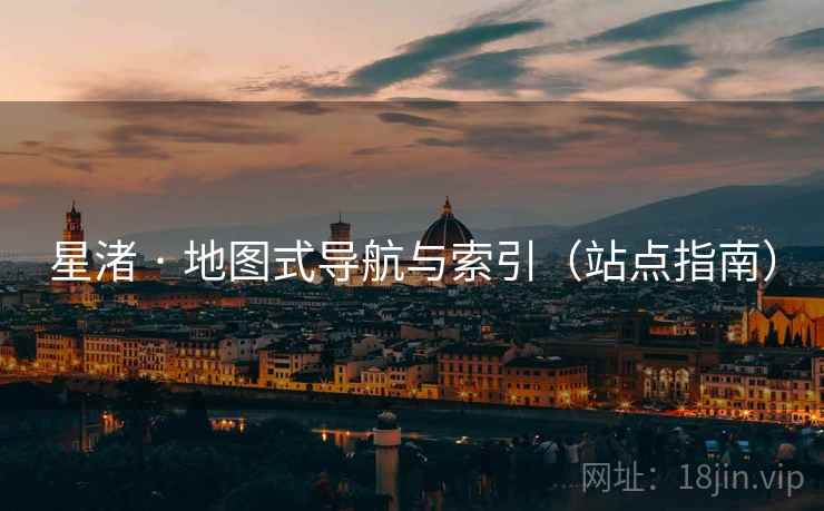 星渚 · 地图式导航与索引（站点指南）