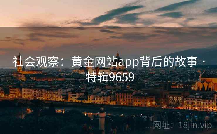 社会观察：黄金网站app背后的故事 · 特辑9659