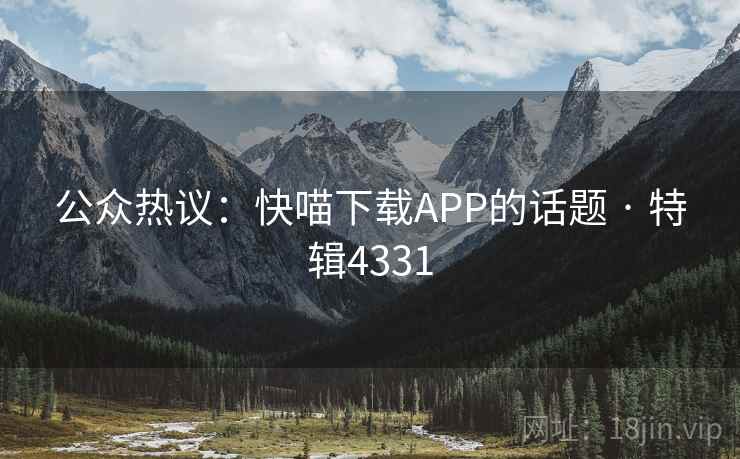 公众热议：快喵下载APP的话题 · 特辑4331