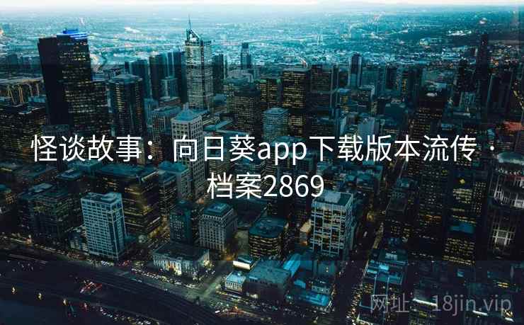 怪谈故事：向日葵app下载版本流传 · 档案2869