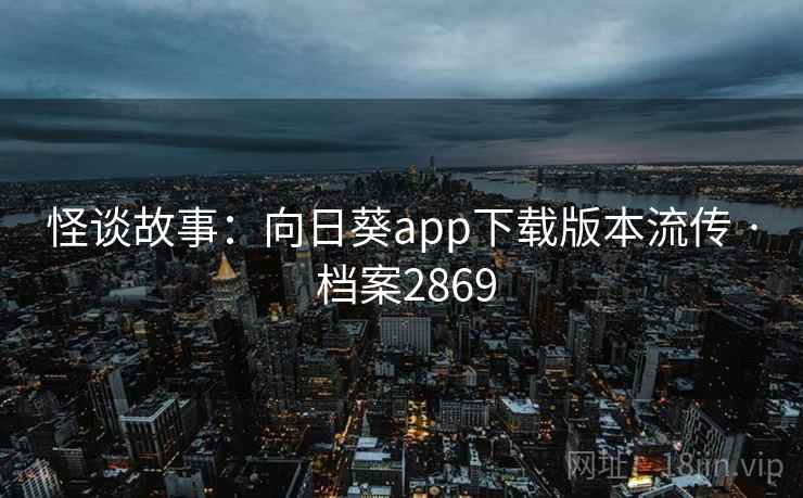 怪谈故事:向日葵app下载版本流传 · 档案2869 怪谈故事:向日葵app下载版本流传 · 档案2869