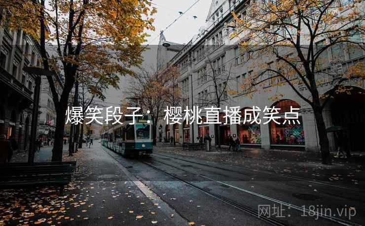 爆笑段子：樱桃直播成笑点