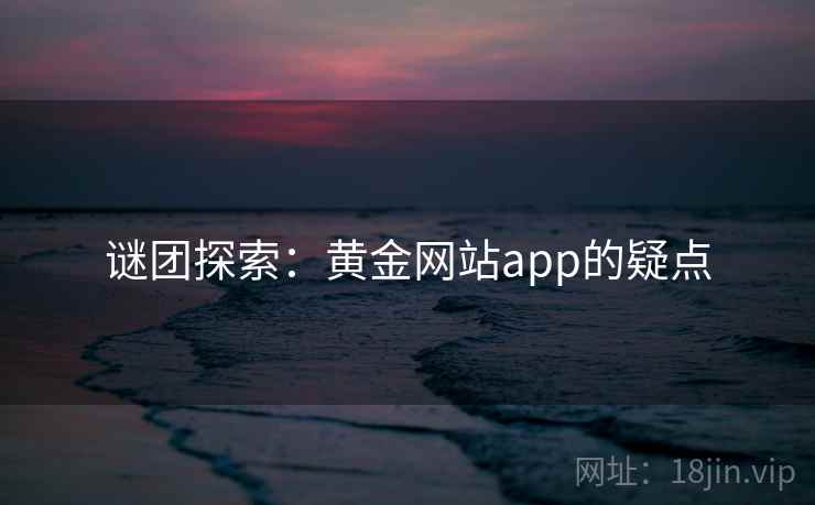 谜团探索：黄金网站app的疑点