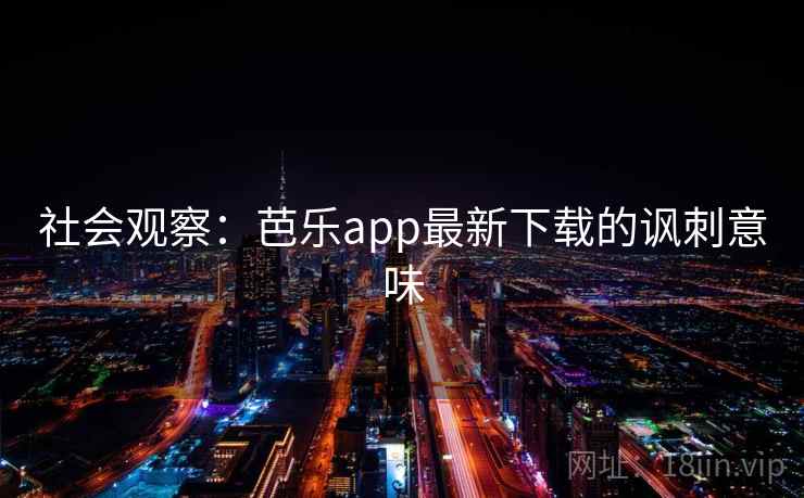 社会观察：芭乐app最新下载的讽刺意味