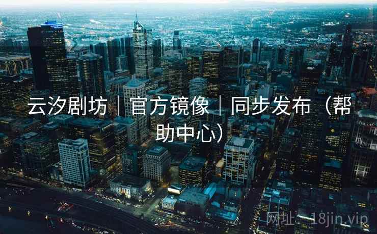 云汐剧坊｜官方镜像｜同步发布（帮助中心）