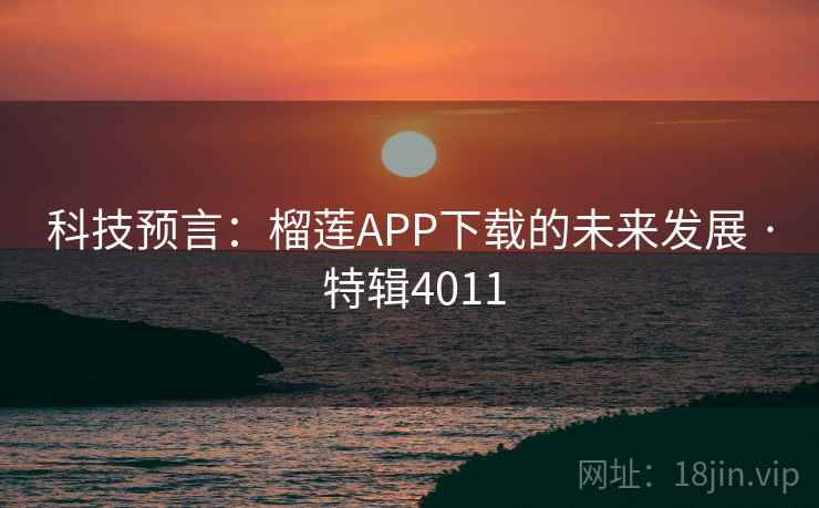 科技预言：榴莲APP下载的未来发展 · 特辑4011