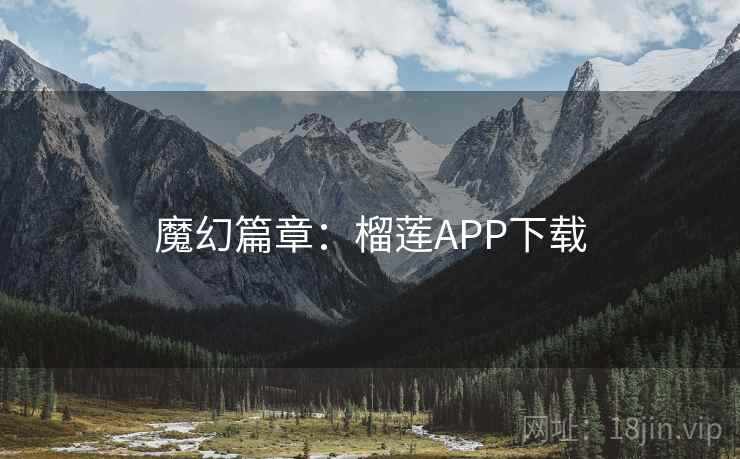 魔幻篇章：榴莲APP下载