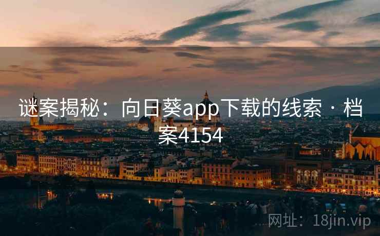 谜案揭秘：向日葵app下载的线索 · 档案4154