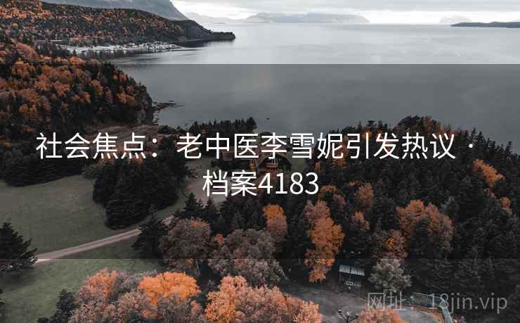 社会焦点：老中医李雪妮引发热议 · 档案4183
