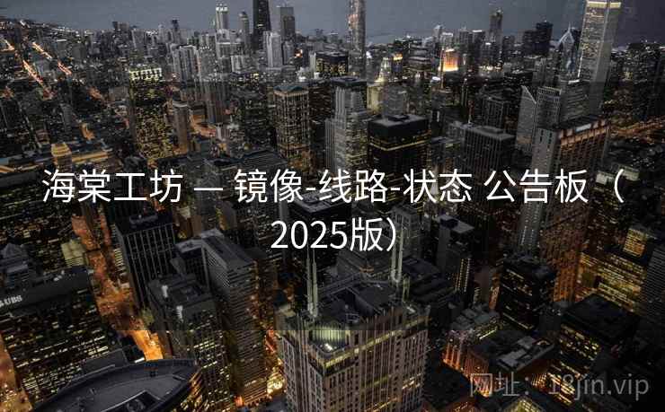 海棠工坊 — 镜像-线路-状态 公告板（2025版）