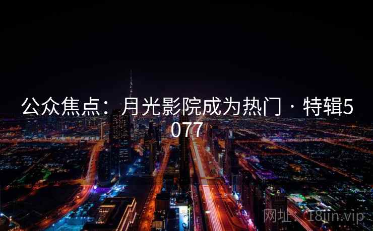 公众焦点：月光影院成为热门 · 特辑5077