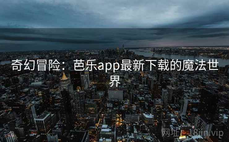 奇幻冒险:芭乐app最新下载的魔法世界 奇幻冒险:芭乐app最新下载的魔法世界