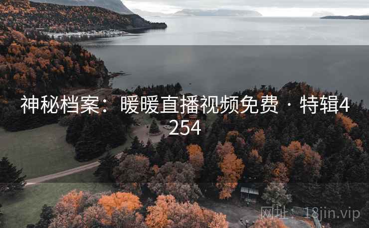 神秘档案：暖暖直播视频免费 · 特辑4254