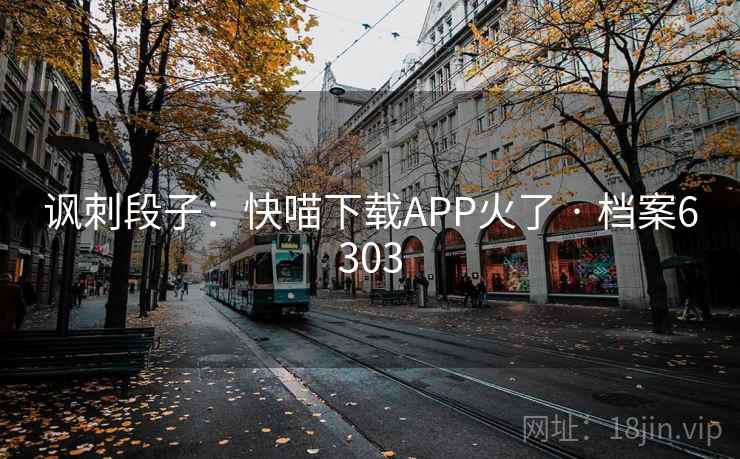 讽刺段子:快喵下载APP火了 · 档案6303 讽刺段子:快喵下载APP火了 · 档案6303