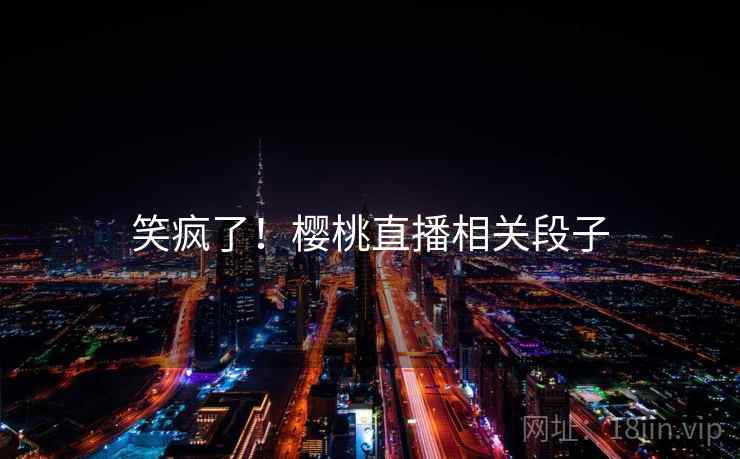 笑疯了！樱桃直播相关段子