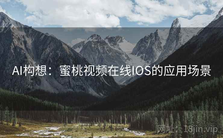 AI构想:蜜桃视频在线IOS的应用场景 AI构想:蜜桃视频在线IOS的应用场景