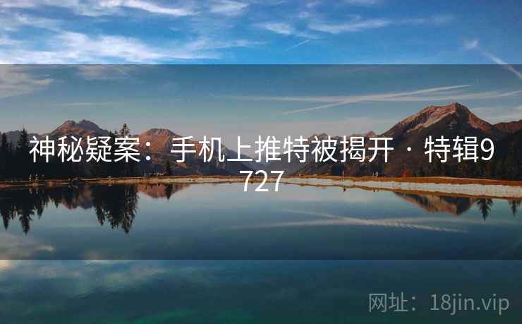 神秘疑案:手机上推特被揭开 · 特辑9727 神秘疑案:手机上推特被揭开 · 特辑9727
