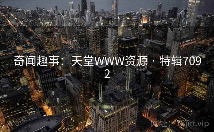奇闻趣事:天堂WWW资源 · 特辑7092 奇闻趣事:天堂WWW资源 · 特辑7092