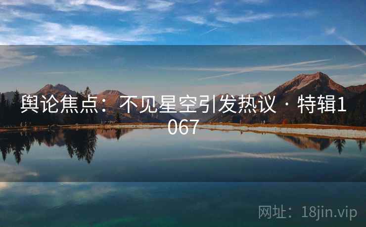 舆论焦点:不见星空引发热议 · 特辑1067 舆论焦点:不见星空引发热议 · 特辑1067