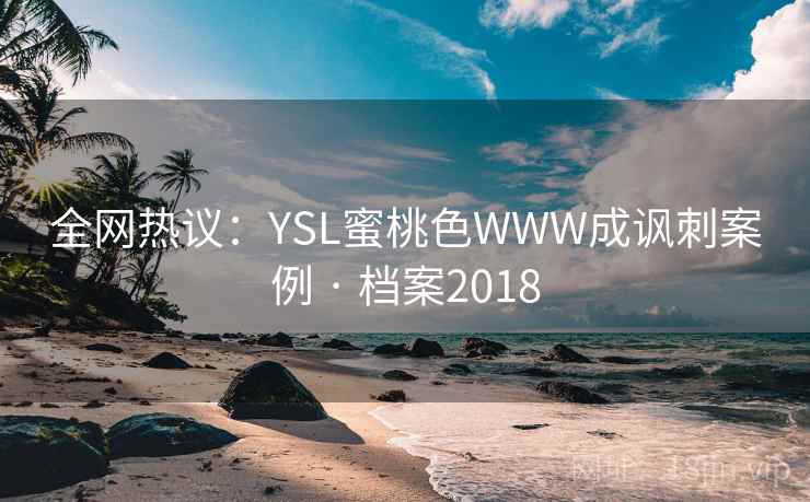 全网热议:YSL蜜桃色WWW成讽刺案例 · 档案2018 全网热议:YSL蜜桃色WWW成讽刺案例 · 档案2018