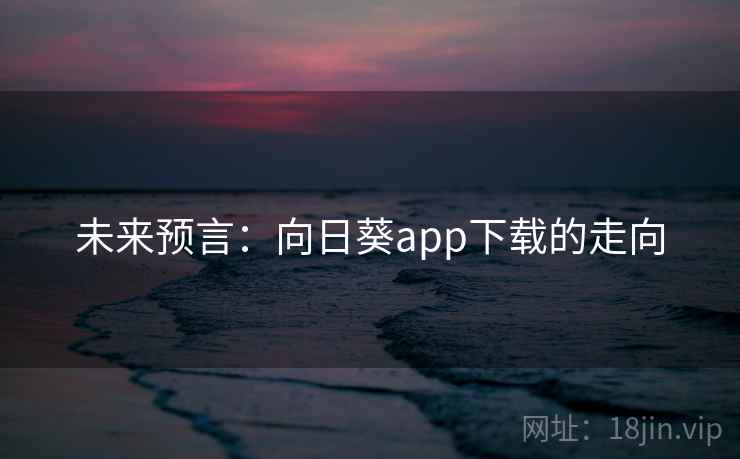未来预言:向日葵app下载的走向 未来预言:向日葵app下载的走向