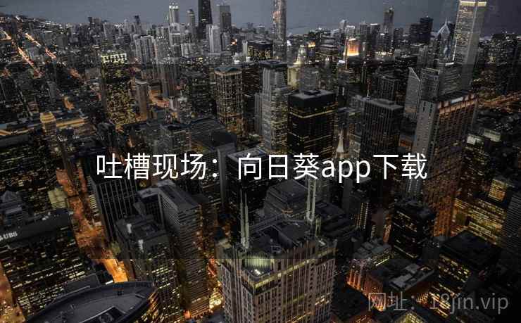 吐槽现场：向日葵app下载