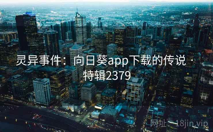 灵异事件：向日葵app下载的传说 · 特辑2379