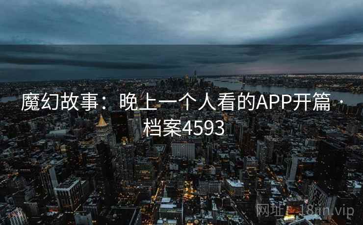 魔幻故事：晚上一个人看的APP开篇 · 档案4593