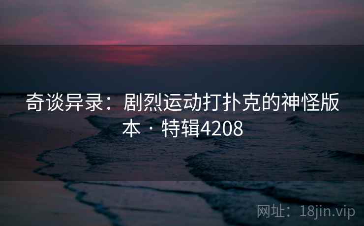 奇谈异录：剧烈运动打扑克的神怪版本 · 特辑4208