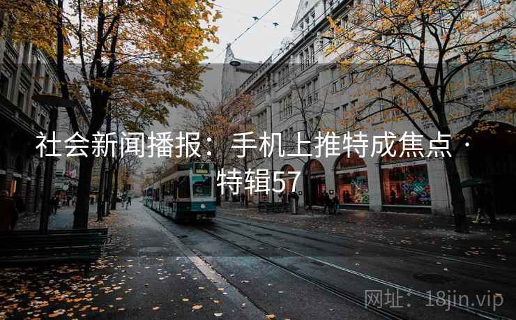 社会新闻播报:手机上推特成焦点 · 特辑57 社会新闻播报:手机上推特成焦点 · 特辑57